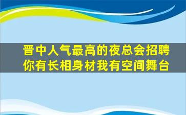 晋中人气最高的夜总会招聘你有长相身材我有空间舞台